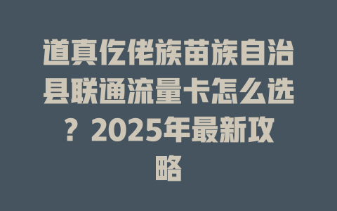 道真仡佬族苗族自治县联通流量卡怎么选？2025年最新攻略
