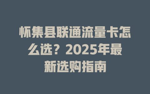 怀集县联通流量卡怎么选？2025年最新选购指南