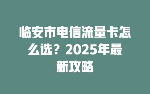 临安市电信流量卡怎么选？2025年最新攻略