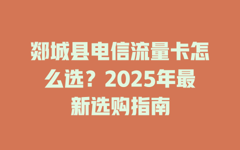郯城县电信流量卡怎么选？2025年最新选购指南