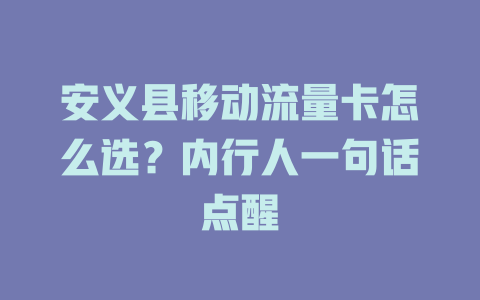 安义县移动流量卡怎么选？内行人一句话点醒