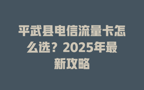 平武县电信流量卡怎么选？2025年最新攻略