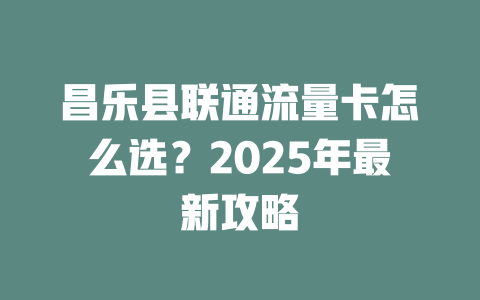 昌乐县联通流量卡怎么选？2025年最新攻略