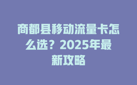 商都县移动流量卡怎么选？2025年最新攻略