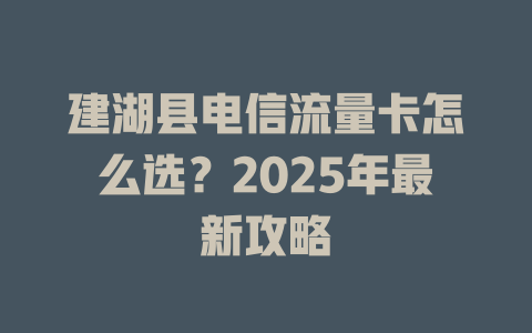 建湖县电信流量卡怎么选？2025年最新攻略