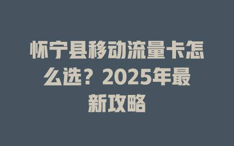 怀宁县移动流量卡怎么选？2025年最新攻略
