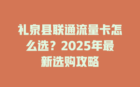 礼泉县联通流量卡怎么选？2025年最新选购攻略