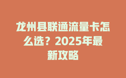 龙州县联通流量卡怎么选？2025年最新攻略