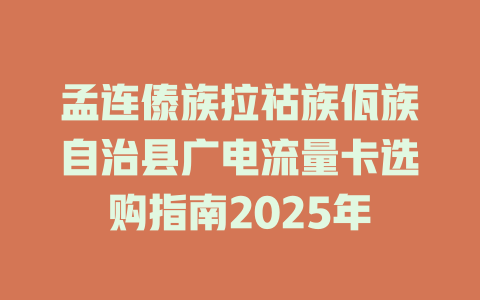孟连傣族拉祜族佤族自治县广电流量卡选购指南2025年