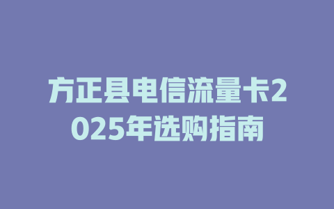 方正县电信流量卡2025年选购指南