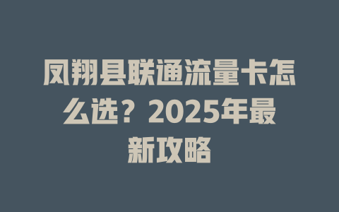 凤翔县联通流量卡怎么选？2025年最新攻略