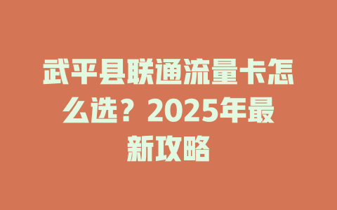武平县联通流量卡怎么选？2025年最新攻略