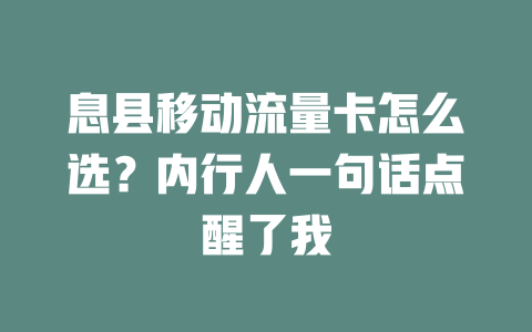 息县移动流量卡怎么选？内行人一句话点醒了我