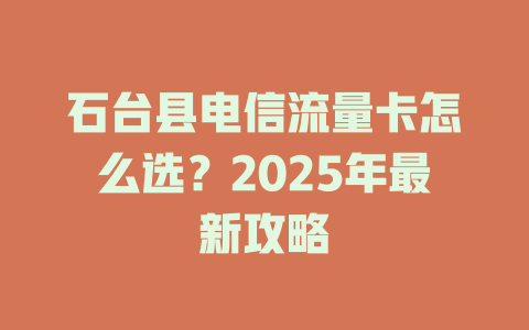 石台县电信流量卡怎么选？2025年最新攻略