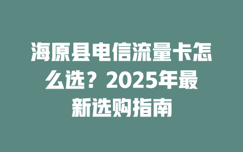 海原县电信流量卡怎么选？2025年最新选购指南