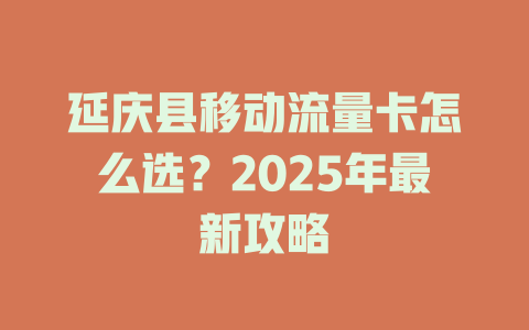 延庆县移动流量卡怎么选？2025年最新攻略