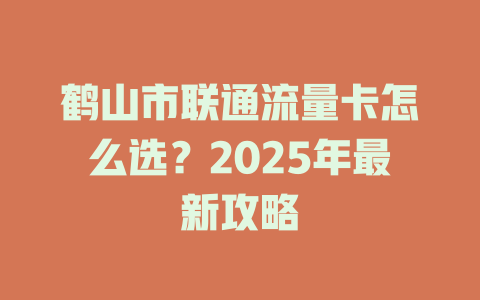 鹤山市联通流量卡怎么选？2025年最新攻略