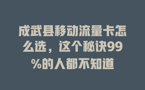 成武县移动流量卡怎么选，这个秘诀99%的人都不知道