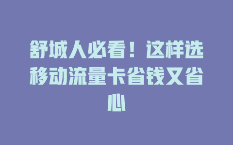 舒城人必看！这样选移动流量卡省钱又省心