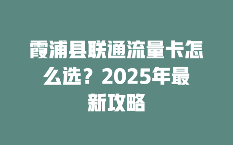 霞浦县联通流量卡怎么选？2025年最新攻略