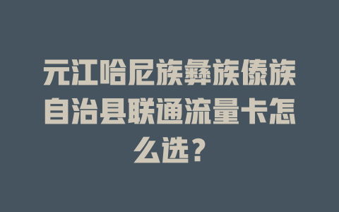 元江哈尼族彝族傣族自治县联通流量卡怎么选？