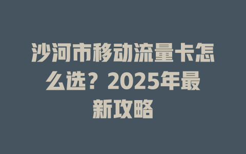 沙河市移动流量卡怎么选？2025年最新攻略