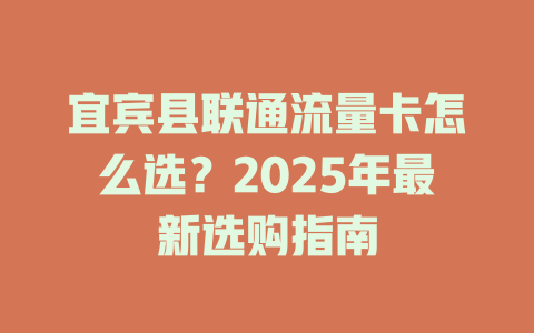 宜宾县联通流量卡怎么选？2025年最新选购指南