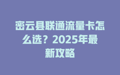 密云县联通流量卡怎么选？2025年最新攻略