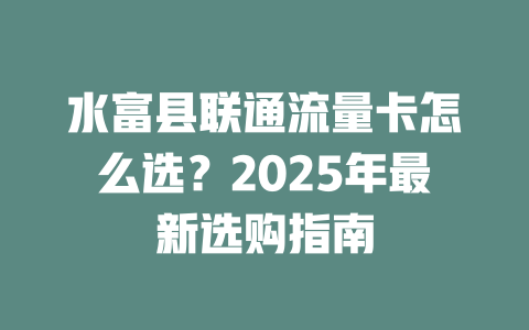 水富县联通流量卡怎么选？2025年最新选购指南