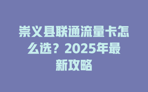 崇义县联通流量卡怎么选？2025年最新攻略