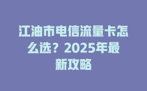 江油市电信流量卡怎么选？2025年最新攻略