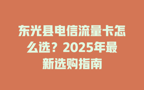 东光县电信流量卡怎么选？2025年最新选购指南