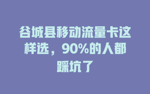 谷城县移动流量卡这样选，90%的人都踩坑了