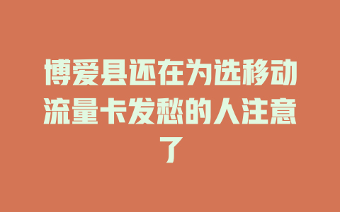 博爱县还在为选移动流量卡发愁的人注意了