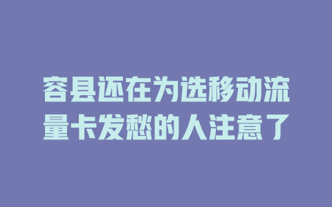 容县还在为选移动流量卡发愁的人注意了
