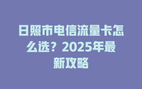 日照市电信流量卡怎么选？2025年最新攻略
