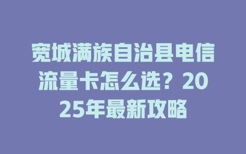 宽城满族自治县电信流量卡怎么选？2025年最新攻略