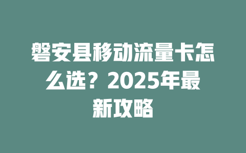 磐安县移动流量卡怎么选？2025年最新攻略