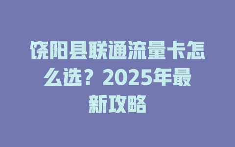 饶阳县联通流量卡怎么选？2025年最新攻略