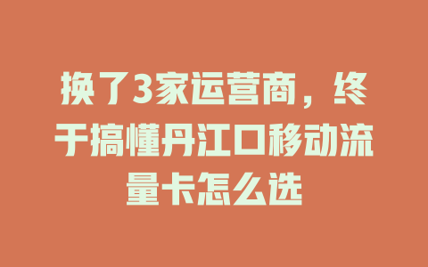 换了3家运营商，终于搞懂丹江口移动流量卡怎么选