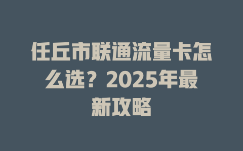 任丘市联通流量卡怎么选？2025年最新攻略