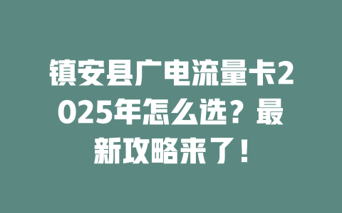 镇安县广电流量卡2025年怎么选？最新攻略来了！