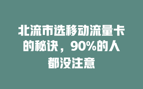 北流市选移动流量卡的秘诀，90%的人都没注意