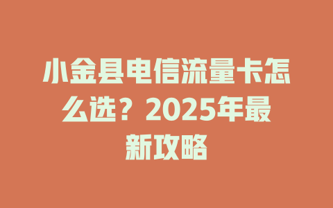 小金县电信流量卡怎么选？2025年最新攻略