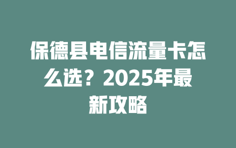 保德县电信流量卡怎么选？2025年最新攻略