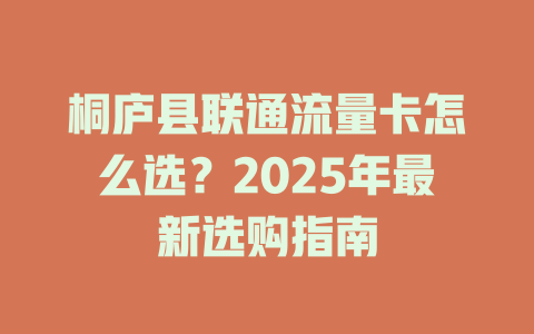 桐庐县联通流量卡怎么选？2025年最新选购指南
