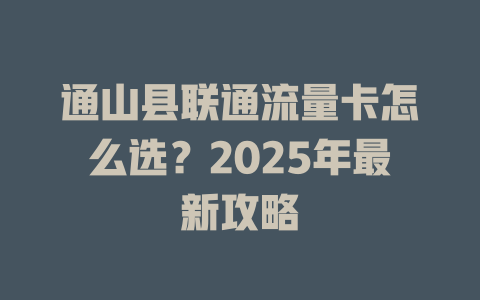 通山县联通流量卡怎么选？2025年最新攻略