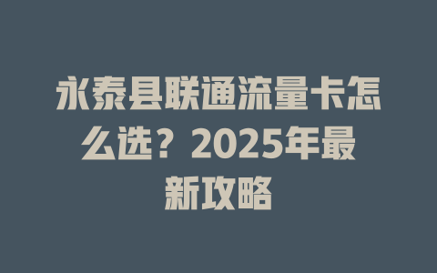 永泰县联通流量卡怎么选？2025年最新攻略