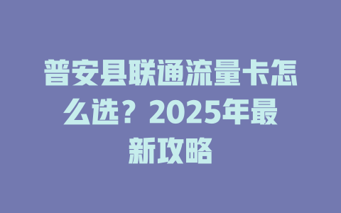 普安县联通流量卡怎么选？2025年最新攻略
