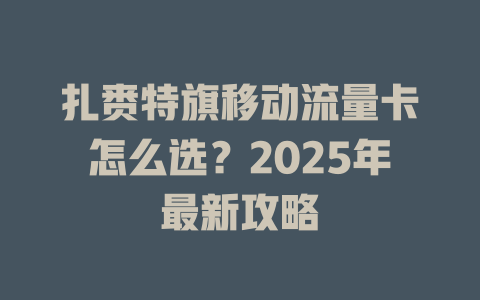 扎赉特旗移动流量卡怎么选？2025年最新攻略